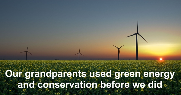 The Green Thing Our grandparents used green energy and conservation before we new the term