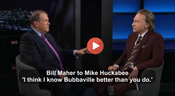 Bill Maher to Mike Huckabee - This country is not bubbavile anymore