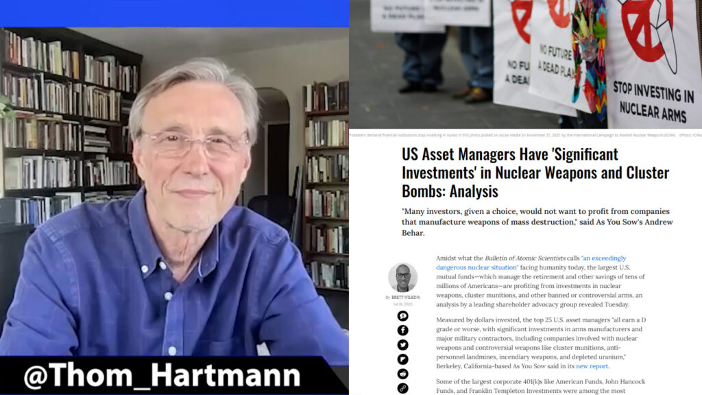 Thom Hartmann visits to talk Democracy. Asset managers invest big in nuclear & cluster bombs.