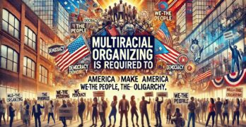 Multiracial organizing is required to make America We-The-People, not We-The-Oligarchy.