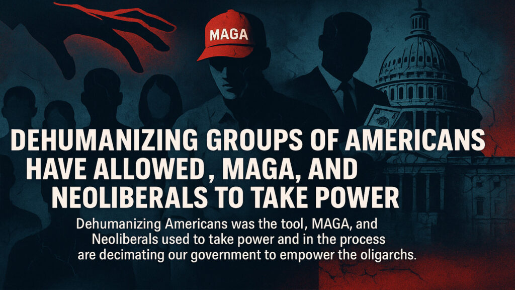 Dehumanizing groups of Americans have allowed Trump, MAGA, and Neoliberals to take power
