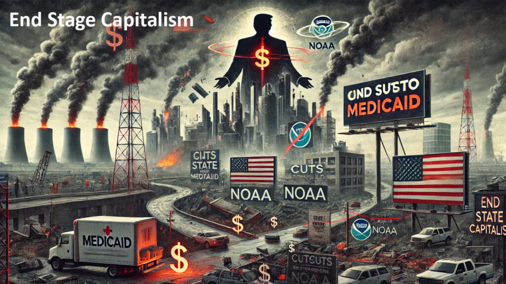 Trump's policies, cuts, and more are another dimension of End Stage Capitalism