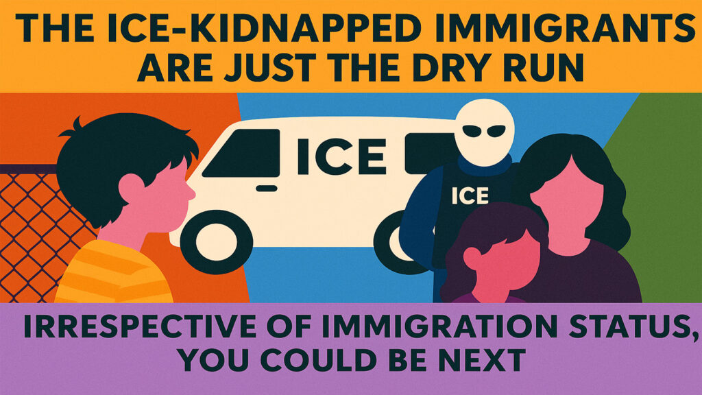 The ICE-kidnapped immigrants are just the dry run. Irrespective of status, you could be next